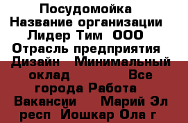 Посудомойка › Название организации ­ Лидер Тим, ООО › Отрасль предприятия ­ Дизайн › Минимальный оклад ­ 15 000 - Все города Работа » Вакансии   . Марий Эл респ.,Йошкар-Ола г.